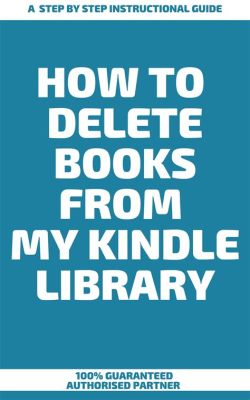 How Do I Delete Books From My Kindle Library: A Guide With Multiple Perspectives